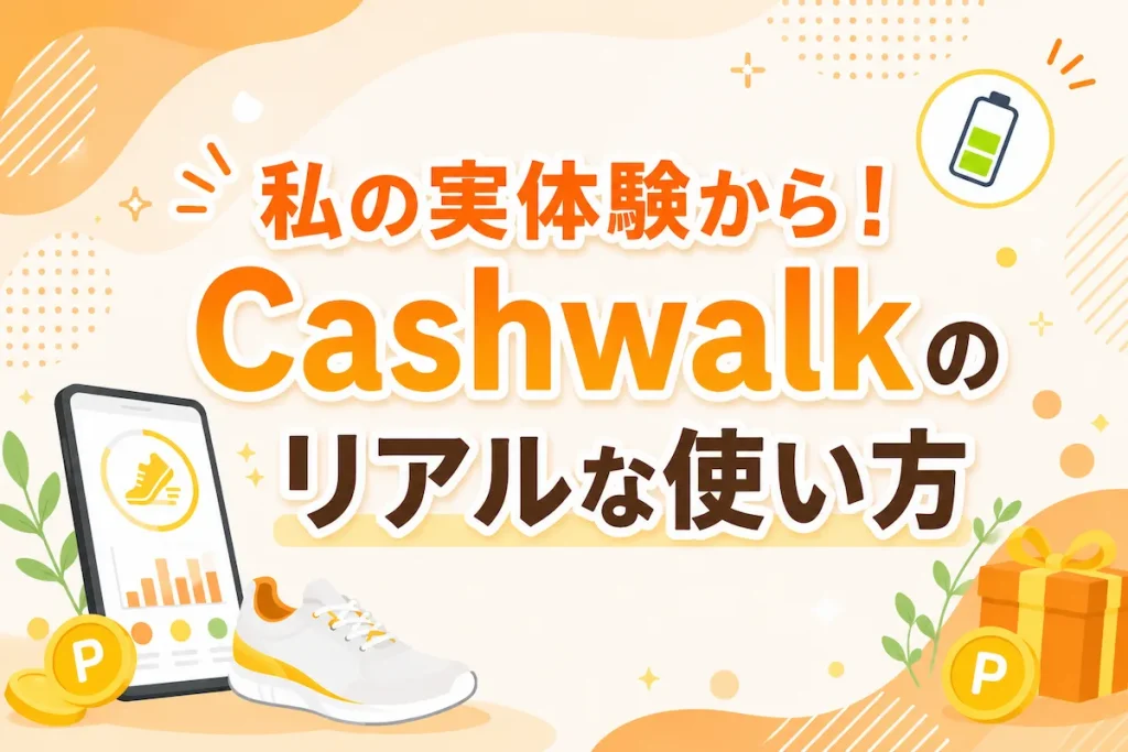 私の実体験から!Cashwalkのリアルな使い方