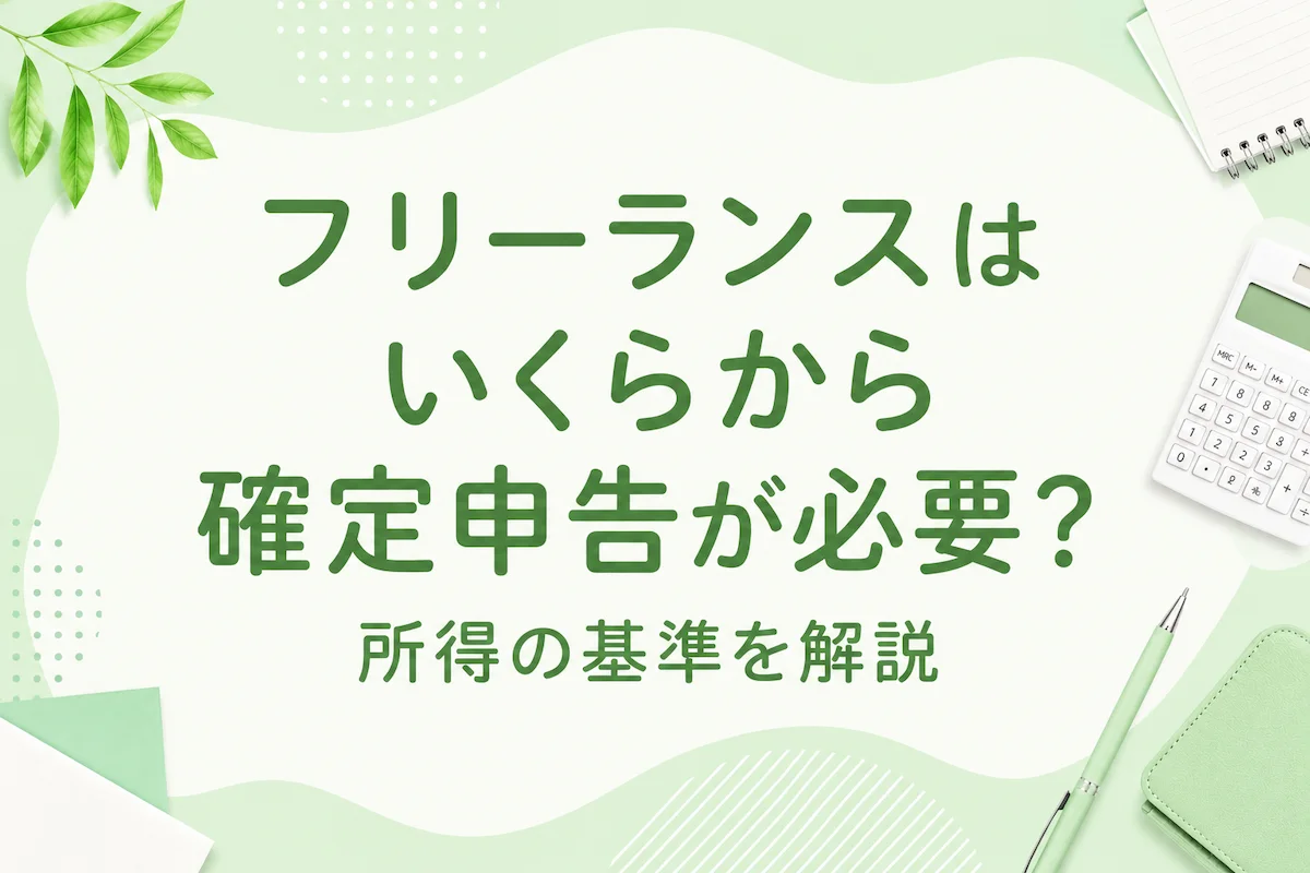 フリーランスはいくらから確定申告が必要？所得の基準を解説
